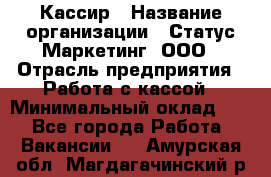 Кассир › Название организации ­ Статус-Маркетинг, ООО › Отрасль предприятия ­ Работа с кассой › Минимальный оклад ­ 1 - Все города Работа » Вакансии   . Амурская обл.,Магдагачинский р-н